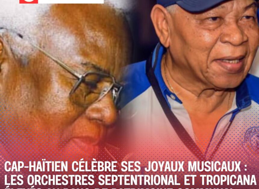 Cap-Haïtien célèbre ses joyaux musicaux : Les Orchestres Septentrional et Tropicana élevés au rang de Patrimoine Communal
